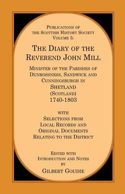 The Diary of the Rev. John Mill: Minister of the Parishes of Dunrossness Sandwick and Cunningsburgh in Shetland 1740-1803 with Selections from ...