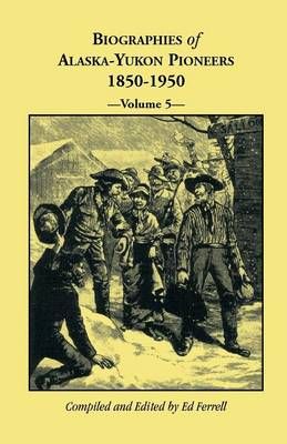 Biographies of Alaska-Yukon Pioneers 1850-1950, Volume 5 By Ed Ferrell