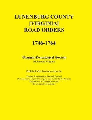 Lunenburg County [Virginia] Road Orders, 1746-1764 9780788436697