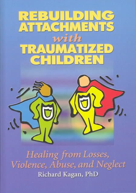 Rebuilding Attachments With Traumatized Children By Richard Kagan