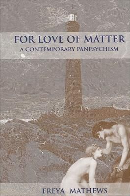 For Love of Matter: A Contemporary Panpsychism By Freya Mathews