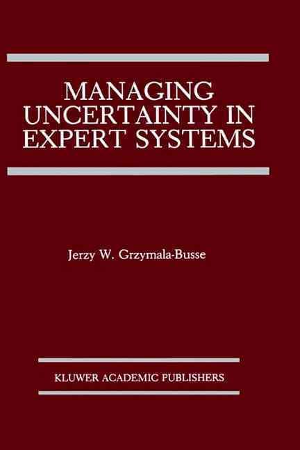 Managing Uncertainty in Expert Systems By Jerzy W. Grzymala-Busse