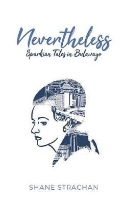 Nevertheless: Sparkian Tales in Bulawayo By Strachan, Shane