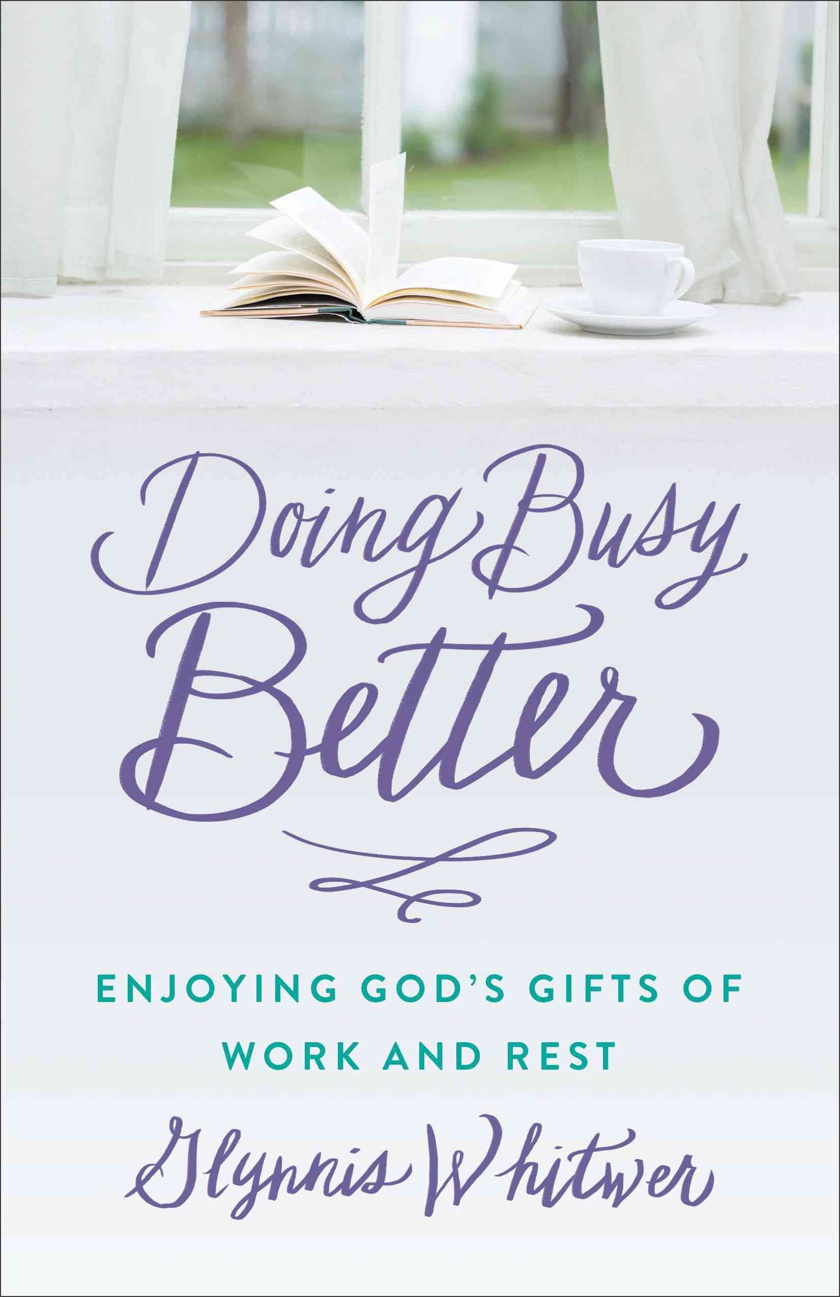 Doing Busy Better Enjoying God?s Gifts of Work and Rest By G Whitwer