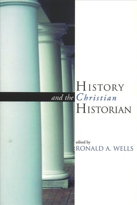 History and the Christian Historian By Ronald Wells 9780802845368