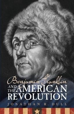 Benjamin Franklin and the American Revolution By Jonathan R. Dull