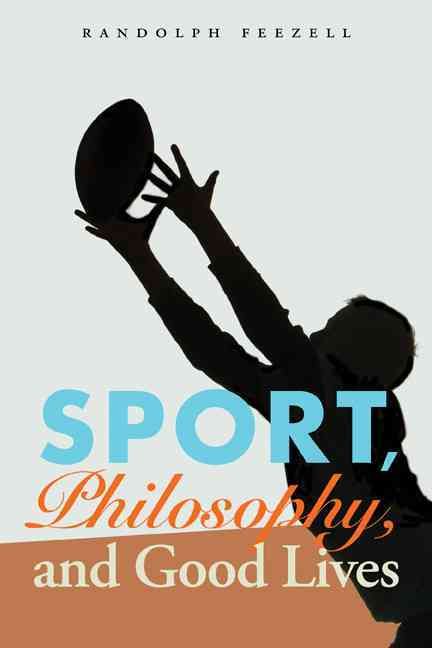 Sport, Philosophy, and Good Lives By Randolph M. Feezell 9780803271531