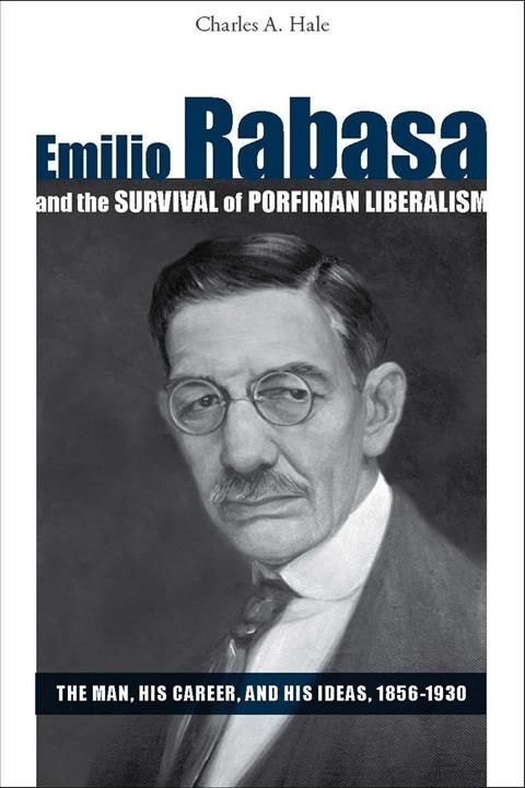 Emilio Rabasa and the Survival of Porfirian Liberalism 9780804758765