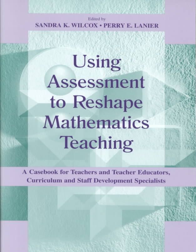 Using Assessment To Reshape Mathematics Teaching : A Casebook for Teachers and Teacher Educators, Curriculum and Staff Development Specialists
