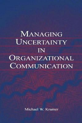 Managing Uncertainty in Organizational Communication 9780805849202