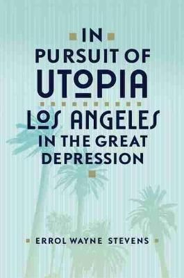 In Pursuit of Utopia: Los Angeles in the Great Depression (Hardback)