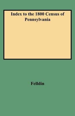 Index to the 1800 Census of Pennsylvania By Felldin, Jeanne Robey