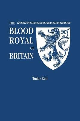 The Blood Royal of Britain. Being a Roll of the Living Descendants of Edward IV and Henry VII, Kings of England, and James III, King of ...