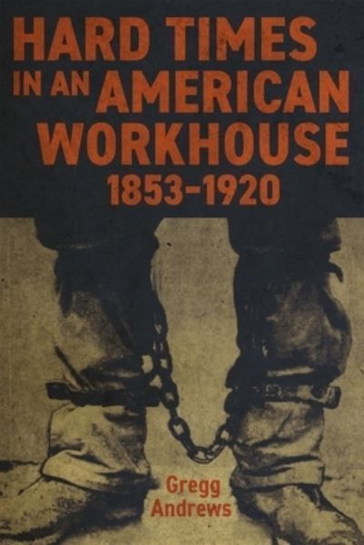 Hard Times in an American Workhouse, 1853-1920 By Gregg Andrews