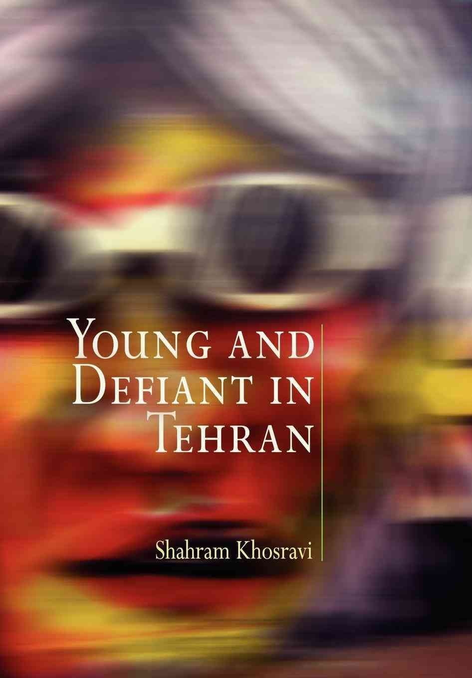 Young and Defiant in Tehran By Shahram Khosravi 9780812220681