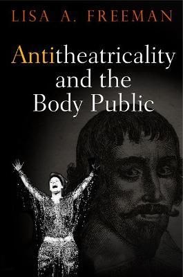 Antitheatricality and the Body Public By Lisa A. Freeman 9780812224559