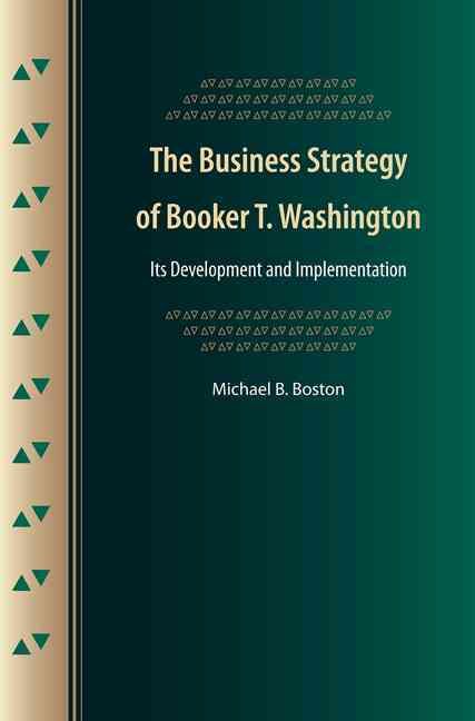 The Business Strategy of Booker T. Washington By Michael B. Boston