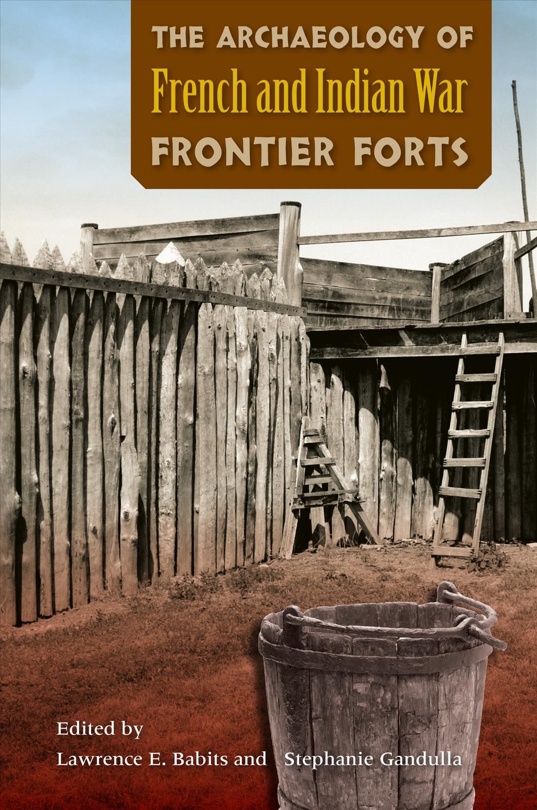 The Archaeology of French and Indian War Frontier Forts 9780813049069