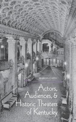 Actors, Audiences, Hist Theaters/KY By Casto, Marilyn Dee (Hardback)