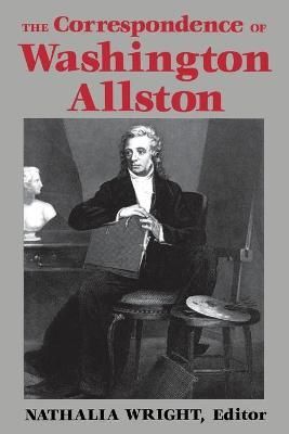 The Correspondence of Washington Allston By Wright, Nathalia