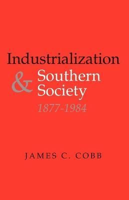 Industrialization and Southern Society, 1877-1984 By James C. Cobb