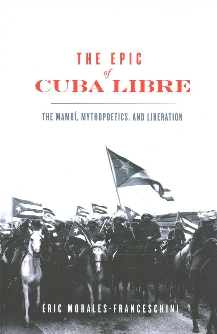 The Epic of Cuba Libre By Eric Morales-Franceschini 9780813948157