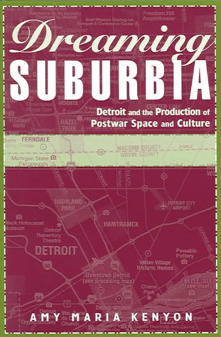 Dreaming Suburbia: Detroit and the Production of Postwar Space and Culture