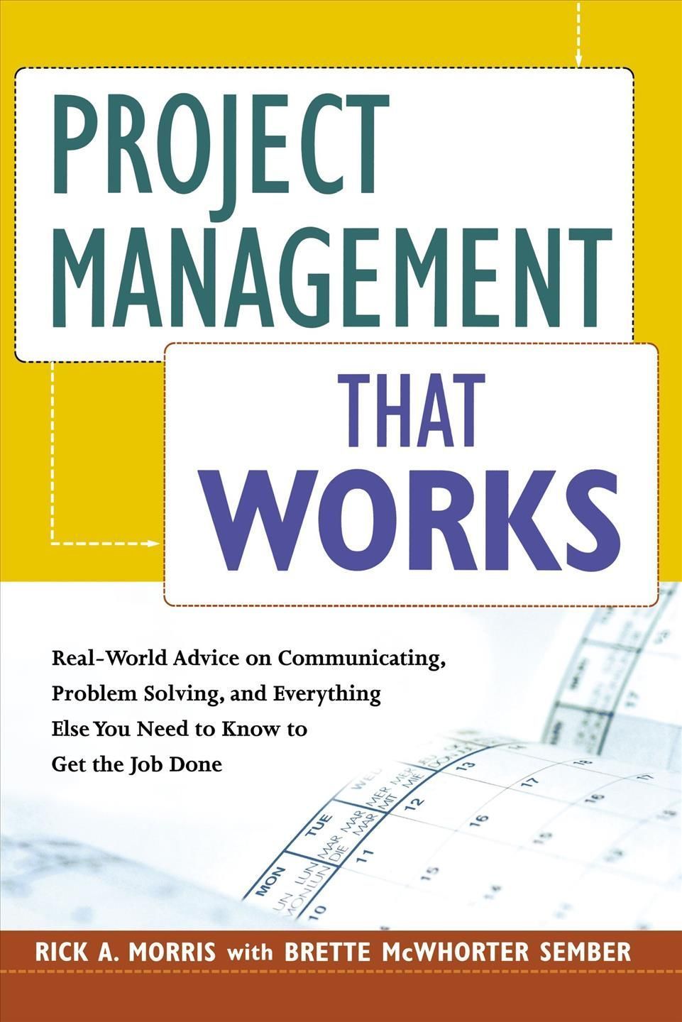 Project Management That Works: Real-World Advice on Communicating, Problem Solving, and Everything Else You Need to Get the Job Done
