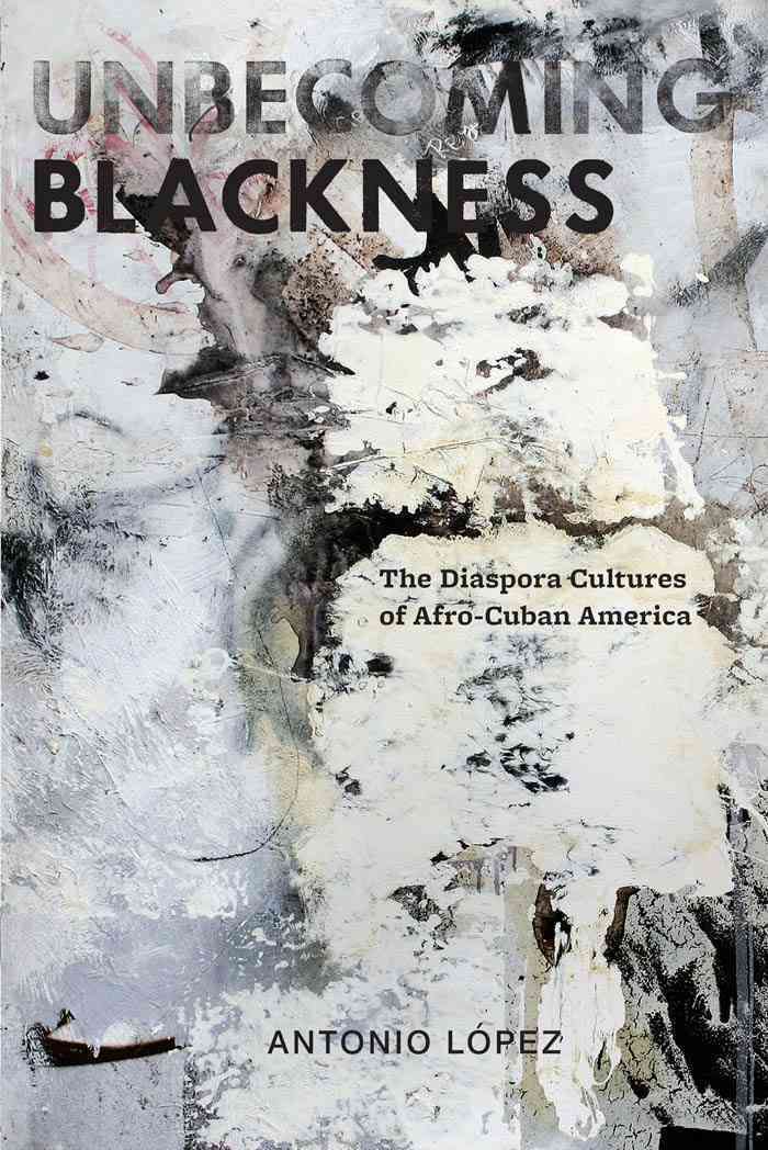 Unbecoming Blackness By Antonio M. López 9780814765463 (Hardback)