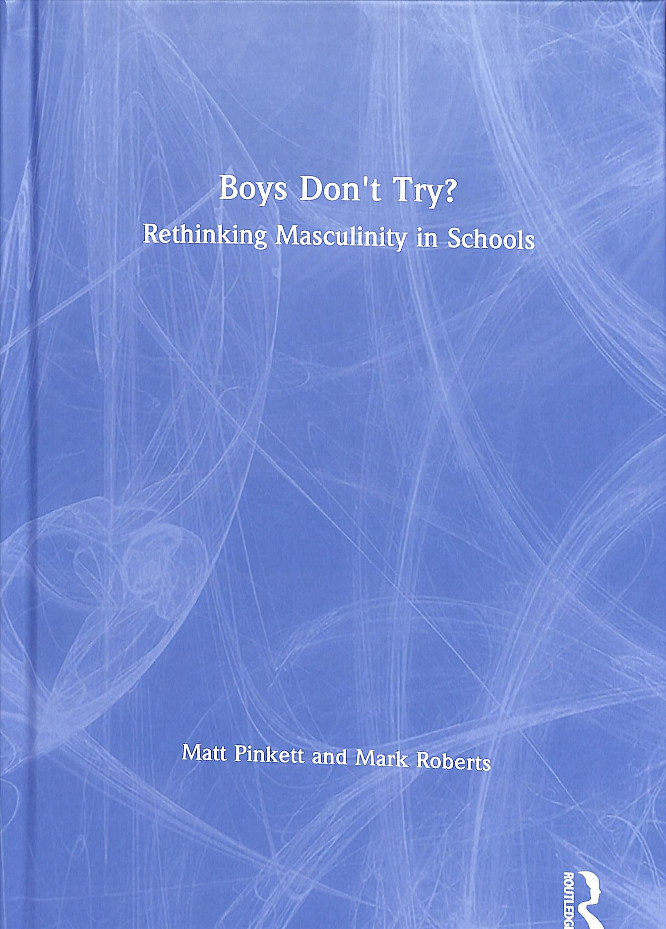 Boys Don't Try? Rethinking Masculinity in Schools By Matt Pinkett
