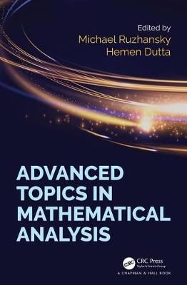 Advanced Topics in Mathematical Analysis By M. Ruzhansky, Hemen Dutta