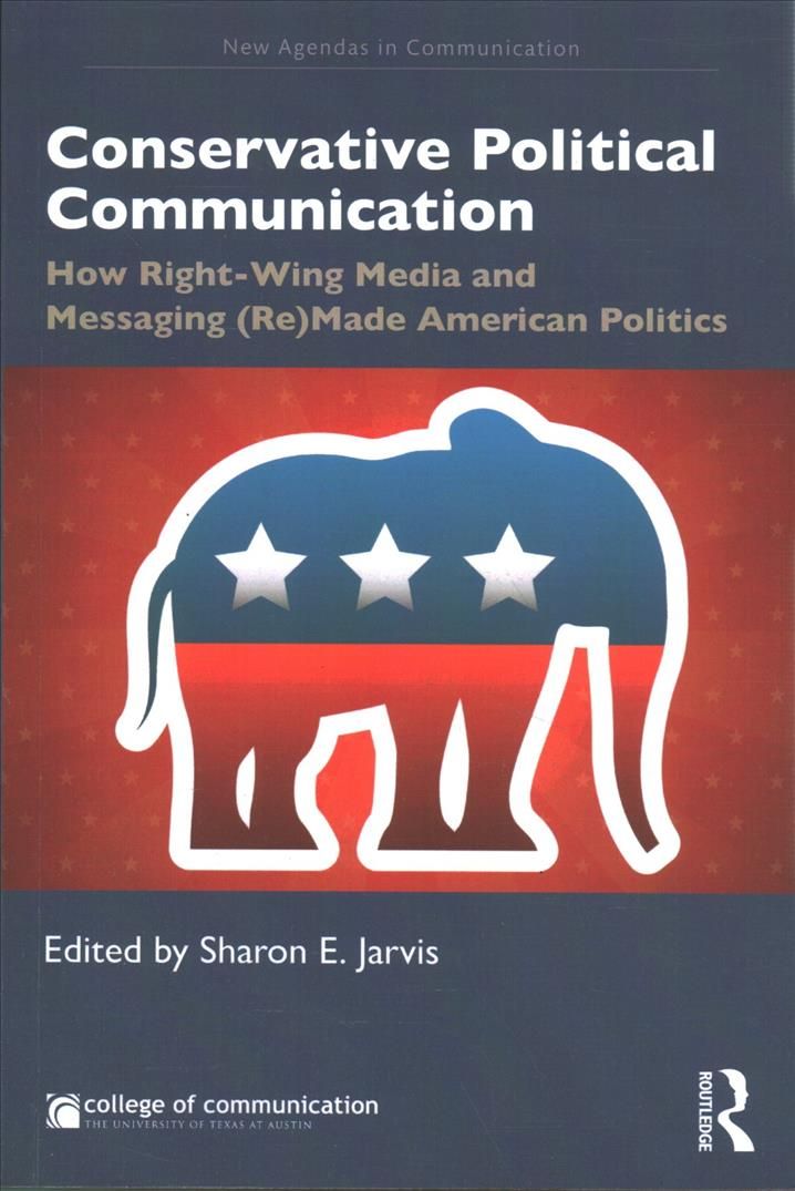 Conservative Political Communication: How Right-Wing Media and Messaging (Re)Made American Politics