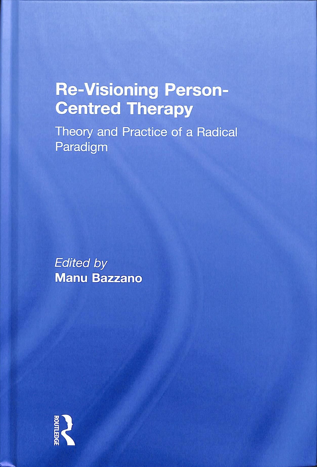 Re-Visioning Person-Centred Therapy: Theory and Practice of a Radical Paradigm