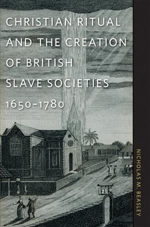 Christian Ritual and the Creation of British Slave Societies 1650-1780