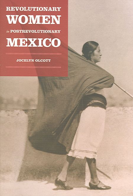 Revolutionary Women in Postrevolutionary Mexico By Jocelyn Olcott
