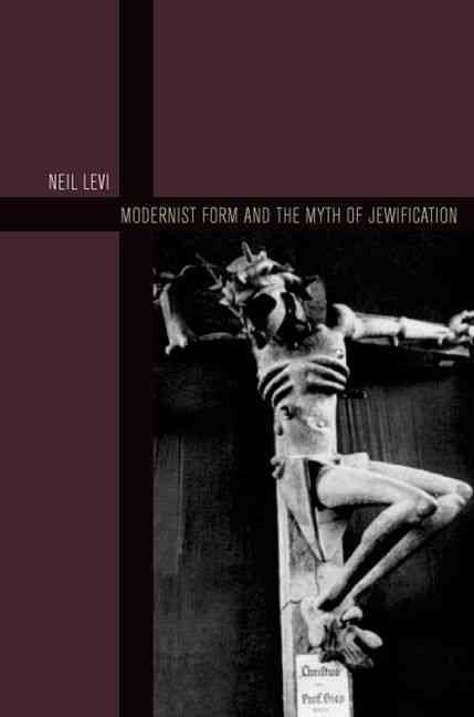 Modernist Form and the Myth of Jewification By Neil Jonathan Levi