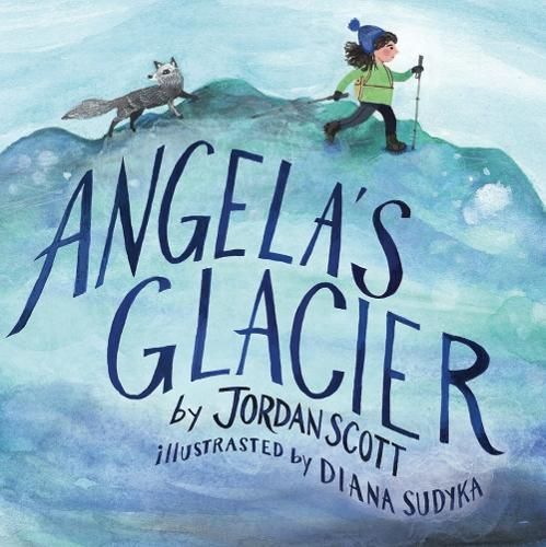 Angela's Glacier By Jordan Scott (author), Diana Sudyka (illustrator)