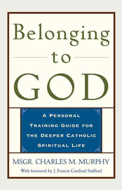 Belonging to God: A Personal Training Guide for the Deeper Catholic Spiritual Life