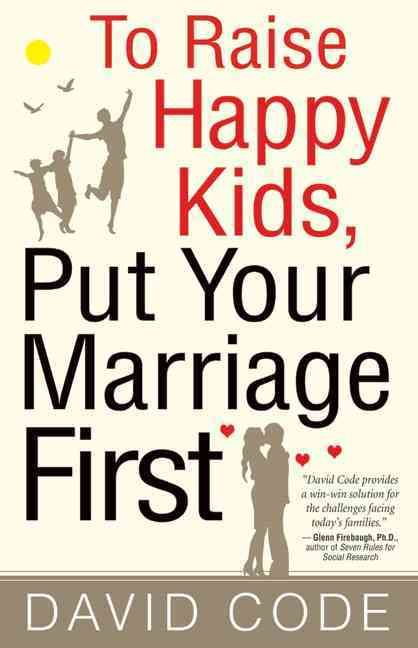To Raise Happy Kids, Put Your Marriage First By David Code (Paperback)