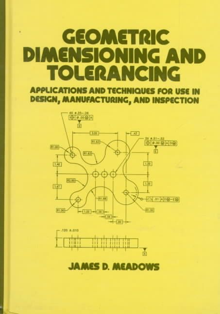 Geometric Dimensioning and Tolerancing: Applications and Techniques for Use in Design: Manufacturing, and Inspection