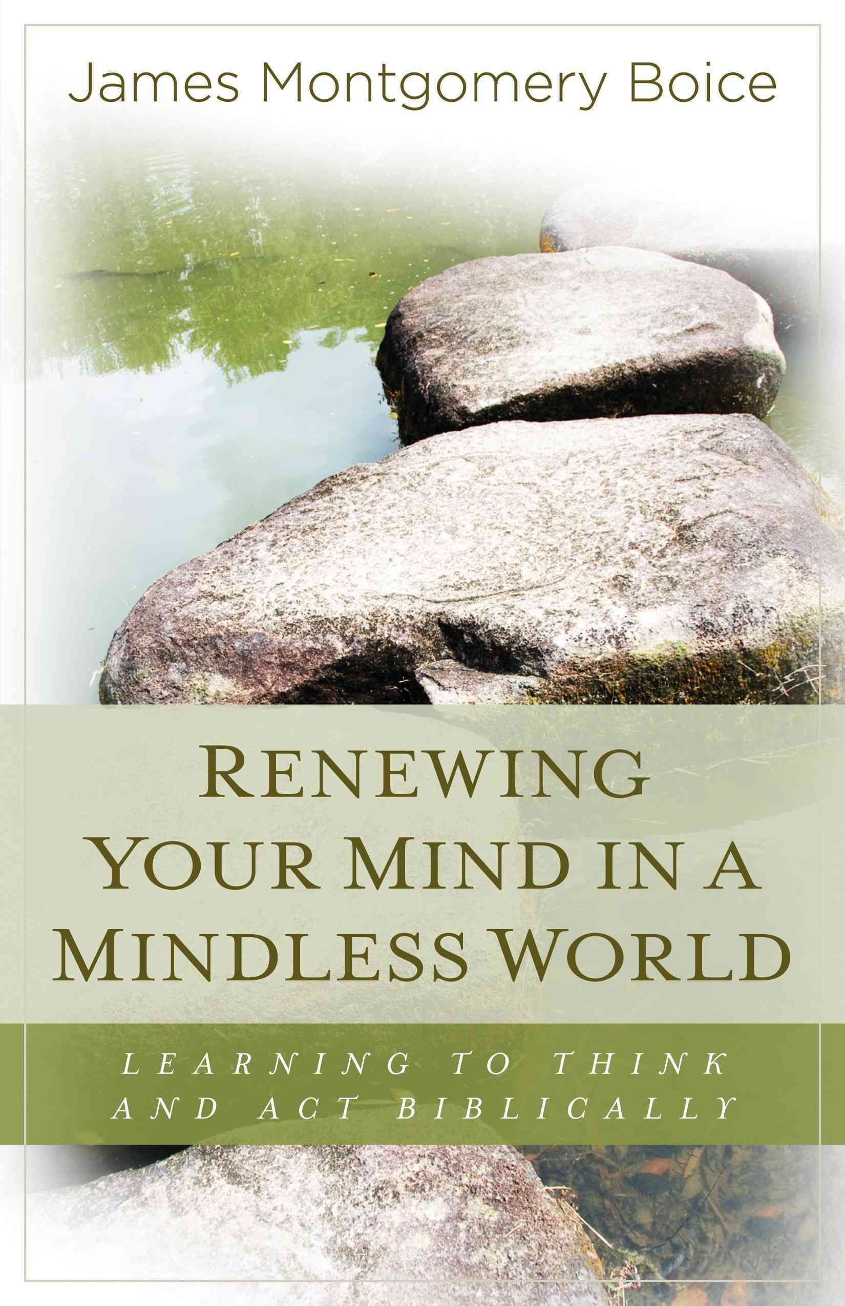 Renewing Your Mind in a Mindless World ? Learning to Think and Act Biblically