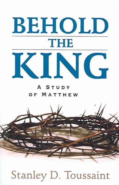 Behold the King ? A Study of Matthew By Stanley D. Toussaint