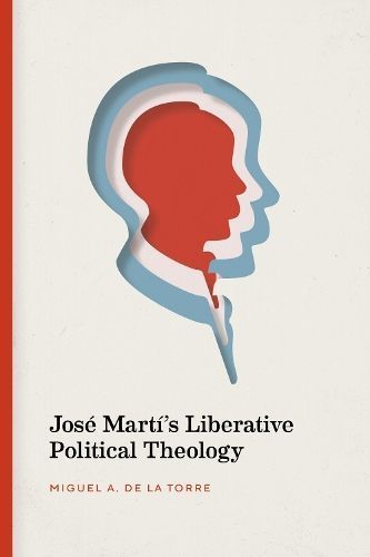 José Martí's Liberative Political Theology By Miguel A. De La Torre