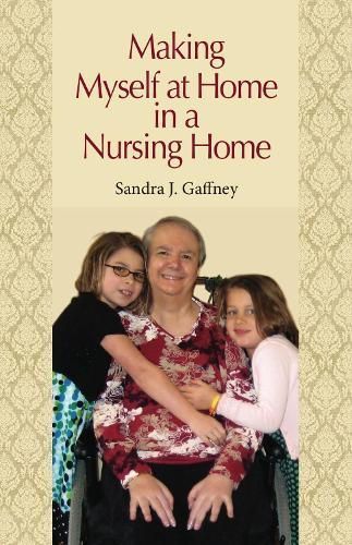 Making Myself at Home in a Nursing Home By Sandra J. Gaffney