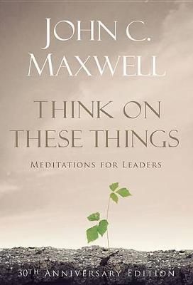 Think on These Things: Meditations for Leaders By C John Maxwell