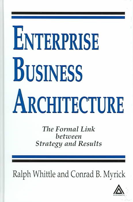 Enterprise Business Architecture: The Formal Link between Strategy and Results