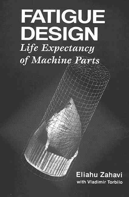 Fatigue Design : Life Expectancy of Machine Parts By Zahavi, Eliahu