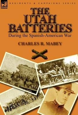 The Utah Batteries During the Spanish-American War By Charles R Mabey