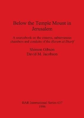Below the Temple Mount in Jerusalem: A sourcebook on the cisterns, subterranean chambers and conduits of the ?aram al-Shar?f