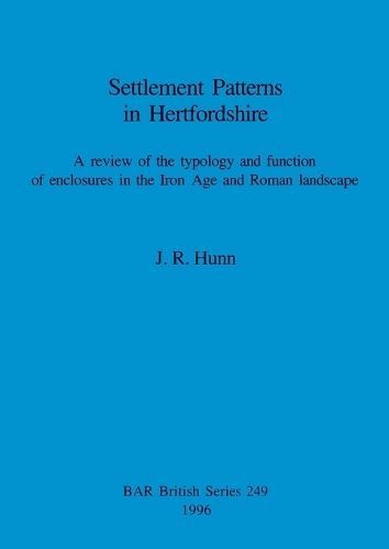 Settlement Patterns in Hertfordshire: A review of the typology and function of enclosures in the Iron Age and Roman landscape